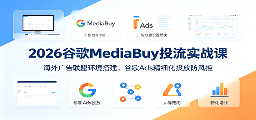 2026谷歌MediaBuy投流实战课：海外广告联盟环境搭建，谷歌Ads精细化投放防风控-二当家网创资源站