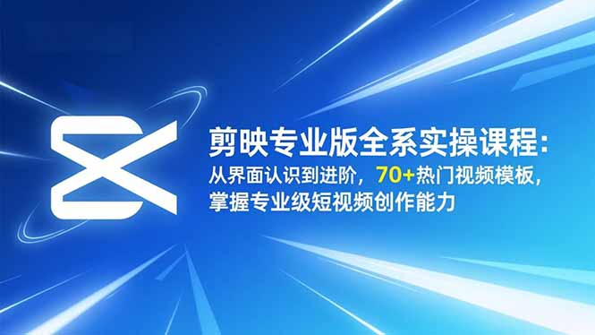 剪映专业版全系实操课程：从界面认识到进阶，70+热门视频模板，掌握专业级短视频创作能力-二当家网创资源站