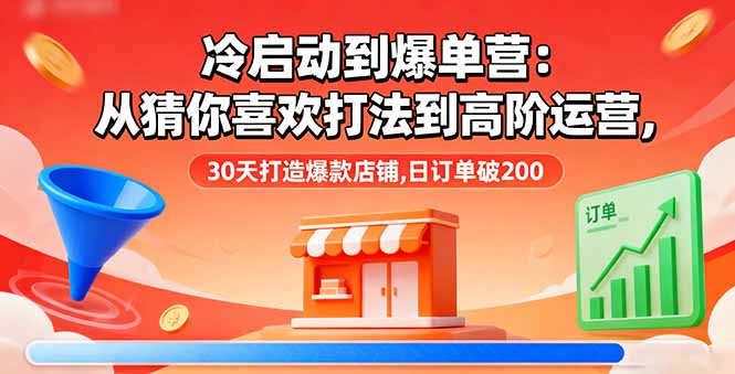 冷启动到爆单营：从猜你喜欢打法到高阶运营,30天打造爆款店铺,日订单破200-二当家网创资源站