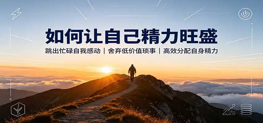如何让自己精力旺盛:跳出忙碌自我感动,舍弃低价值琐事,高效分配自身精力-二当家网创资源站