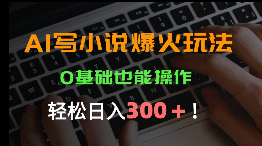 AI写小说爆火玩法，0基础也能操作，日收益轻松300+！-二当家网创资源站
