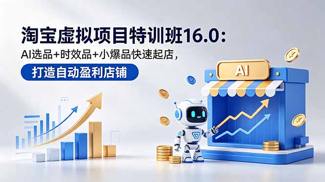 淘宝虚拟项目特训班16.0：AI选品+时效品+小爆品快速起店，打造自动盈利店铺-二当家网创资源站