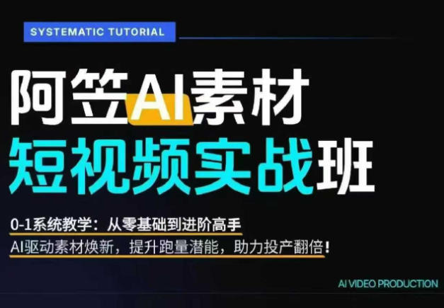 AI视频素材实战班,0-1系统教学,从零基础到进阶高手AI驱动素材焕新,提升跑量潜能,助力投产翻倍(更新)-二当家网创资源站