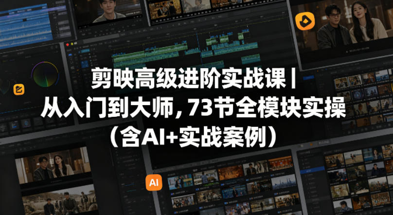 剪映高级进阶实战课｜从入门到大师，73节全模块实操(含AI+实战案例)-二当家网创资源站