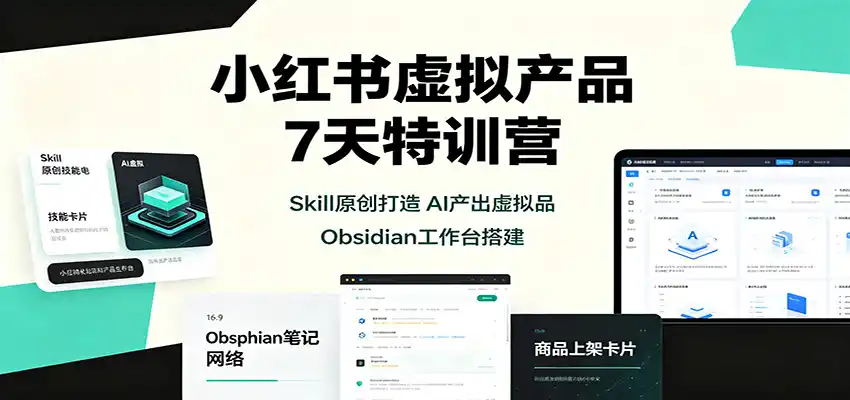 小红书虚拟产品7天特训营：Skill原创打造，AI产出虚拟品，Obsidian工作台搭建-二当家网创资源站