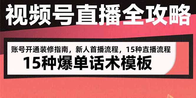 视频号直播全攻略：账号开通装修指南，新人首播流程，15种爆单话术模板-二当家网创资源站