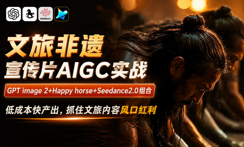 文旅非遗宣传片AIGC实战,GPT image 2+Happy horse+Seedance2.0组合,低成本快产出,抓住文旅内容风口红利-二当家网创资源站