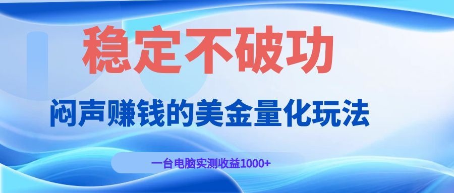 闷声赚钱的美金量化玩法，一台电脑实测收益1000+稳定不破功！-二当家网创资源站