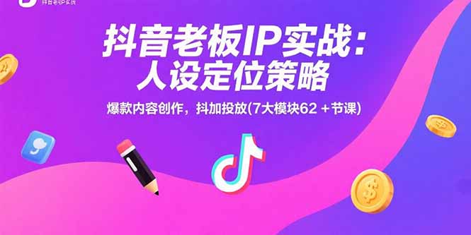 抖音老板IP实战：人设定位策略，爆款内容创作，抖加投放(7大模块62+节课-二当家网创资源站