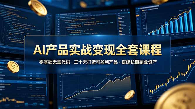 AI产品实战变现全套课程，零基础无需代码，三十天打造可盈利产品搭建长期副业资产-二当家网创资源站