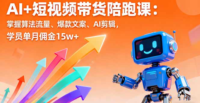AI+短视频带货陪跑课：掌握算法流量、爆款文案、AI剪辑，学员单月佣金15w+-二当家网创资源站
