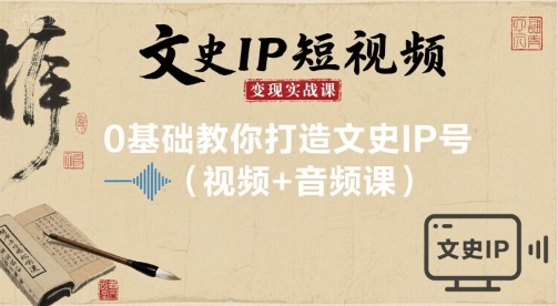 文史IP短视频变现实战课，0基础教你打造文史IP号(视频+音频课)-二当家网创资源站