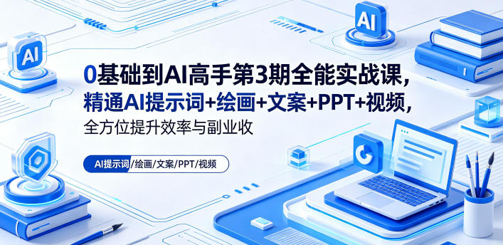 0基础到AI高手第3期全能实战课,精通AI提示词+绘画+文案+PPT+视频,全方位提升效率与副业收益-二当家网创资源站