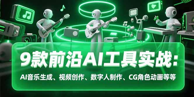 9款前沿AI工具实战课：AI音乐生成、视频创作、数字人制作、CG角色动画等等-二当家网创资源站