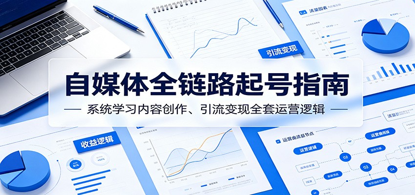 自媒体全链路起号指南：系统学习内容创作、引流变现全套运营逻辑-二当家网创资源站