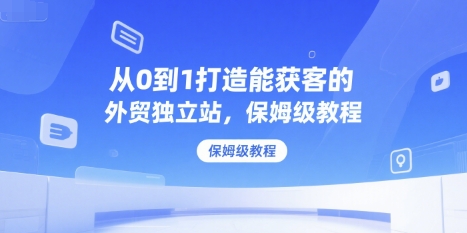 从0到1打造能获客的外贸独立站，保姆级教程-二当家网创资源站