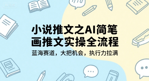 小说推文之AI简笔画推文实操全流程，蓝海赛道，大把机会，执行力拉满-二当家网创资源站