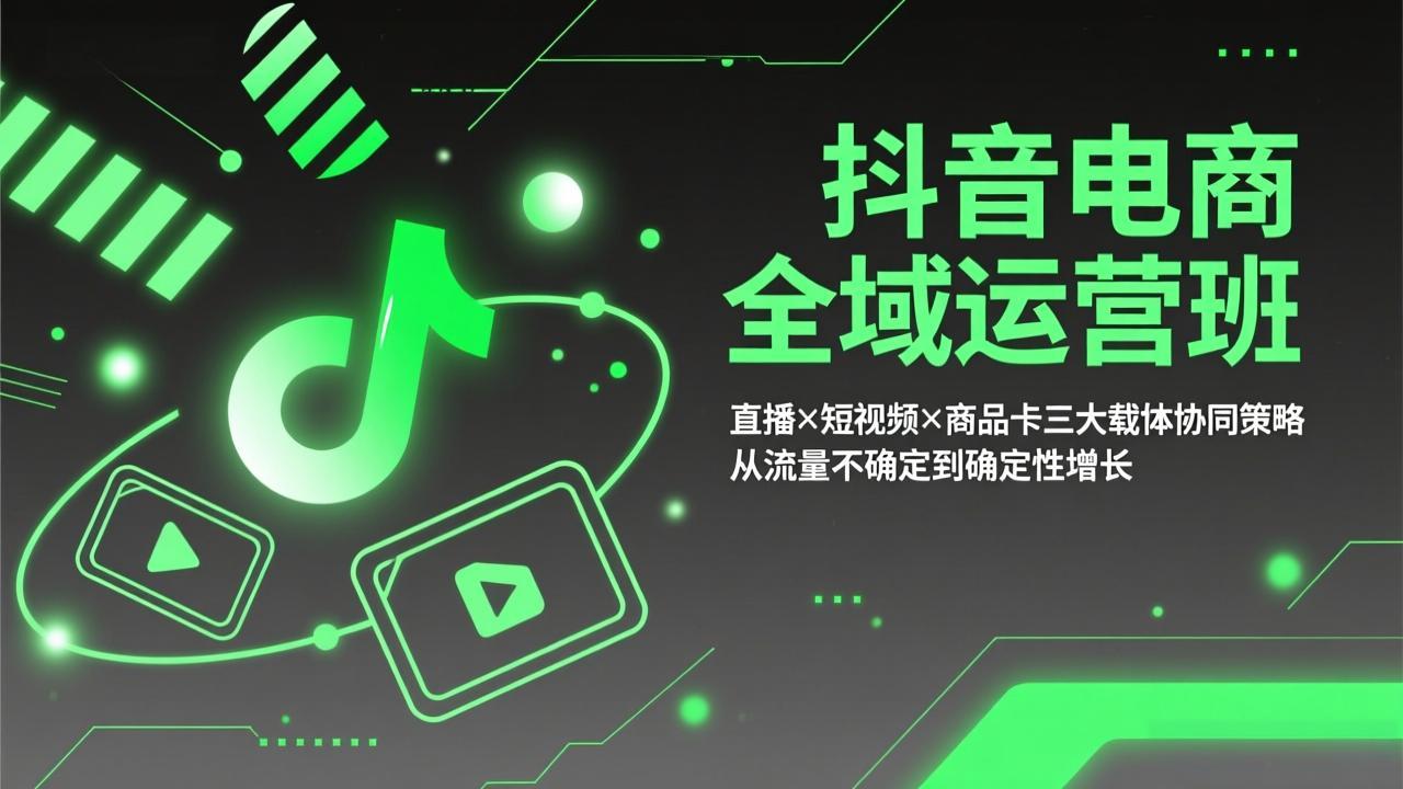 抖音电商全域运营班：直播×短视频×商品卡三大载体协同策略，从流量不确定到确定性增长-二当家网创资源站