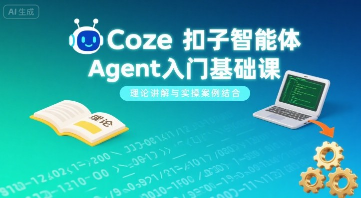 Coze扣子智能体Agent入门基础课，理论讲解与实操案例结合-二当家网创资源站