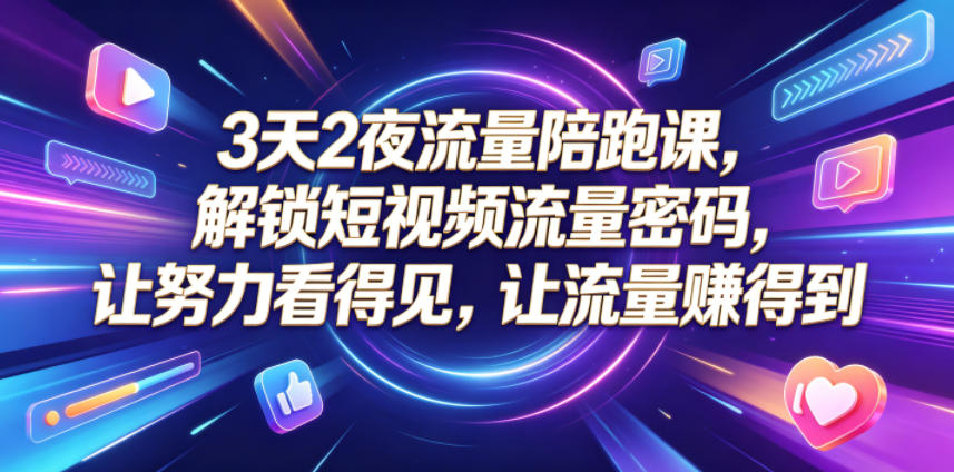 3天2夜流量陪跑课,解锁短视频流量密码,让努力看得见,让流量賺得到-二当家网创资源站