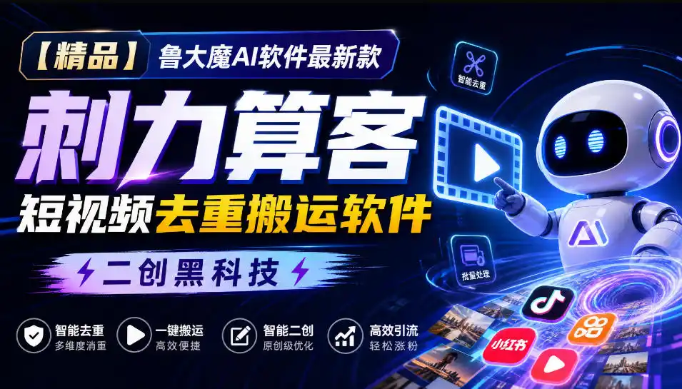 【精品】鲁大魔AI软件最新款刺力算客短视频去重搬运软件二创黑科技-二当家网创资源站