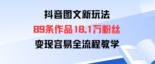 抖音图文新玩法：89条作品收获18.1W粉丝，变现容易全流程教学-二当家网创资源站