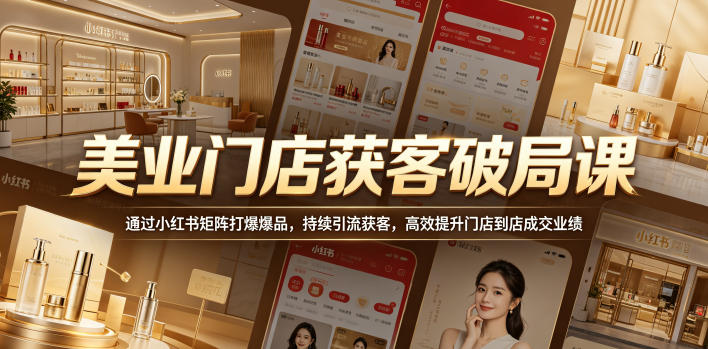 美业门店获客破局课,通过小红书矩阵打爆爆品,持续引流获客,高效提升门店到店成交业绩-二当家网创资源站