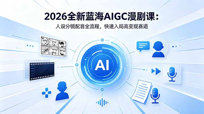 2026全新蓝海AIGC漫剧课：人设分镜配音全流程，快速入局高变现赛道-二当家网创资源站