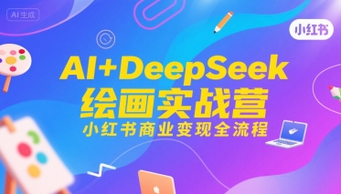 AI+DeepSeek绘画实战营，小红书商业变现全流程-二当家网创资源站