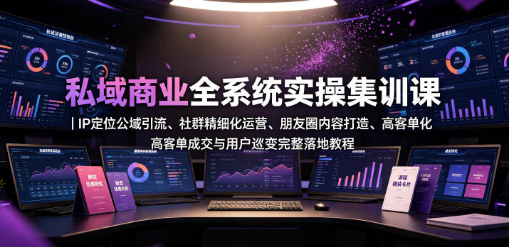 私域商业全系统实操课｜IP定位公域引流、社群精细化运营、朋友圈内容打造、高客单成交与用户裂变完整落地教程-二当家网创资源站