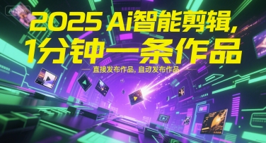 2025Ai智能剪辑，不需要剪辑，直接发布作品，自动剪辑，1分钟一条作品-二当家网创资源站