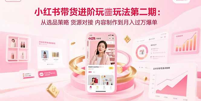 小红书带货进阶玩法第二期：从选品策略 货源对接 内容制作到月入过万爆单-二当家网创资源站