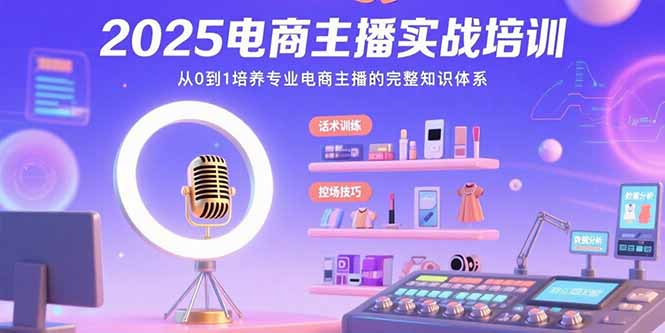 2025电商主播实战培训：从0到1培养专业电商主播的完整知识体系-二当家网创资源站