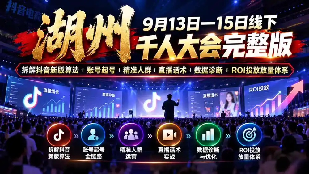 湖州 9月13日—15日线下 千人大会完整版:拆解抖音新版算法+账号起号+精准人群+直播话术+数据诊断+ROI投放放量体系-二当家网创资源站