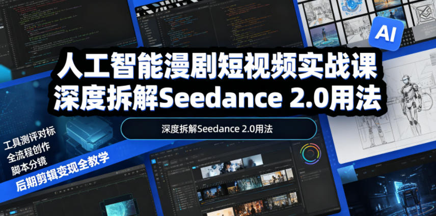 人工智能漫剧短视频实战课，深度拆解Seedance 2.0用法，工具测评对标+全流程创作+脚本分镜+后期剪辑变现全教学-二当家网创资源站