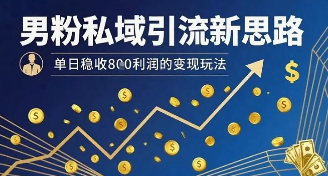 男粉私域引流新思路，单日稳收8张利润的变现玩法-二当家网创资源站