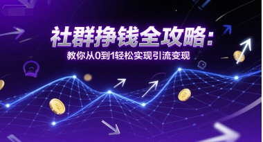 社群挣钱全攻略：教你从0到1轻松实现引流变现-二当家网创资源站