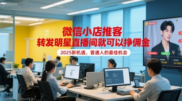 微信小店推客，转发明星直播间就可以挣佣金，2025新机遇，普通人的最佳机会-二当家网创资源站