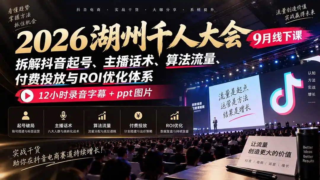 2026湖州千人大会9月线下课:拆解抖音起号、主播话术、算法流量、付费投放与ROI优化体系,12小时录音字幕+ppt图片-二当家网创资源站