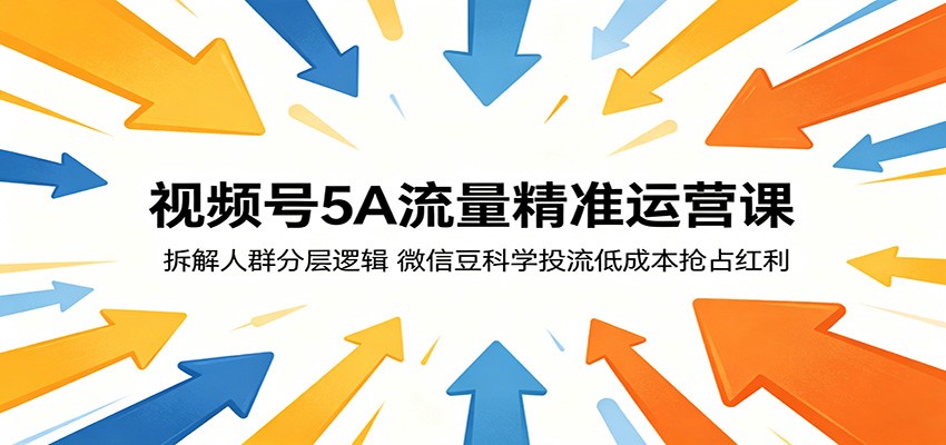 视频号5A流量精准运营课:拆解人群分层逻辑,微信豆科学投流低成本抢占红利-二当家网创资源站