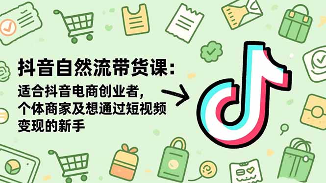 抖音自然流带货课：适合抖音电商创业者,个体商家及想通过短视频变现的新手-二当家网创资源站