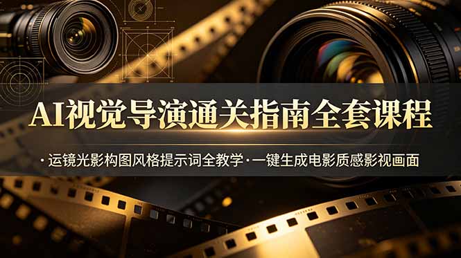 AI视觉导演通关指南全套课程，运镜光影构图风格提示词全教学，一键生成电影质感影视画面-二当家网创资源站