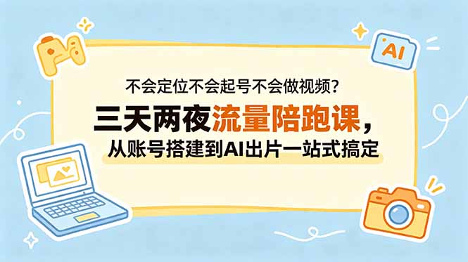 不会定位不会起号不会做视频?三天两夜流量陪跑课,从账号搭建到AI出片一站式搞定-二当家网创资源站
