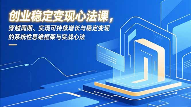 创业稳定变现心法课，穿越周期、实现可持续增长与稳定变现的系统性思维框架与实战心法-二当家网创资源站