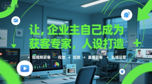 让企业主自己成为获客专家，人设打造+短视频获客+投放+直播获客+私域运营-二当家网创资源站