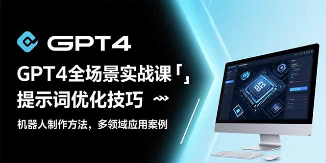GPT4全场景实战课：提示词优化技巧，机器人制作方法，多领域应用案例-二当家网创资源站