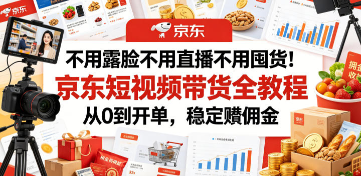不用露脸不用直播不用囤货!京东短视频带货全教程,从0到开单,稳定賺佣金-二当家网创资源站