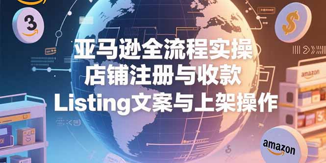 亚马逊全流程实操，店铺注册与收款，Listing文案与上架操作-二当家网创资源站