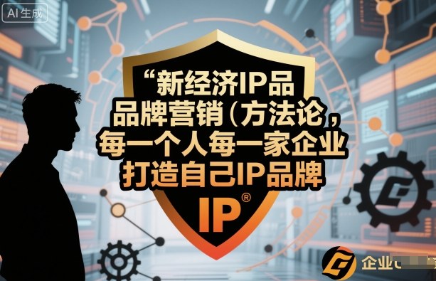 新经济IP品牌营销方法论，每一个人每一家企业都应该打造自己IP品牌-二当家网创资源站
