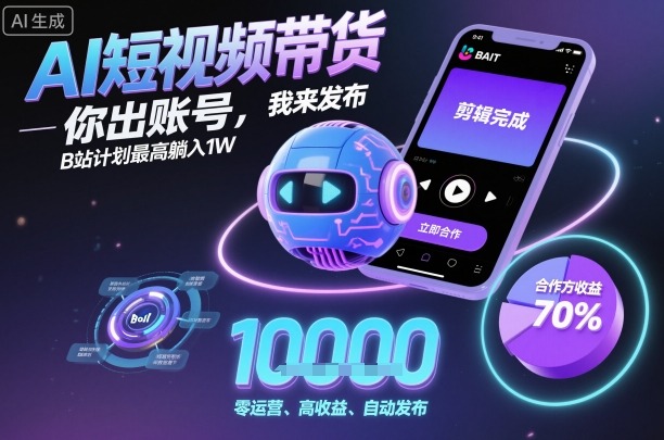 AI短视频带货，你出账号，我来发布，B站计划最高躺入1W【揭秘】-二当家网创资源站
